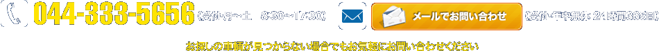 044-333-5656(受付・月-土8:30-17:30) メールでお問い合わせ(受付・年中無休24時間365日) お探しの車輌が見つからない場合でもお気軽にお問い合わせ下さい。